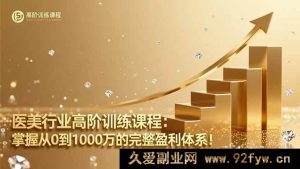 （16508期）医美高阶培训秘籍：开启千万盈利全流程体系！-就爱副业网