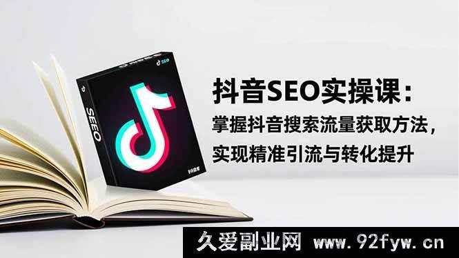 图片[1]-（16514期）抖音SEO引流秘籍：学会流量获取之道，精准引流促转化飙升-就爱副业网