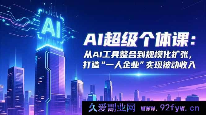 图片[1]-（16515期）AI超级个体秘籍：从AI工具整合迈向规模化扩张，成就“一人企业”收获被动收入-就爱副业网