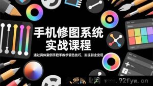 （16516期）手机修图实战秘籍：借具体案例精授调色技巧，开启副业变现之门-就爱副业网