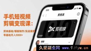 (16542期)手机短视频剪辑变现秘籍:从剪映基础到模板实战,零基础也能月赚5000+-就爱副业网
