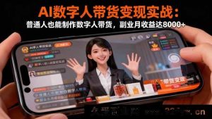 16377期：AI数字人带货实战揭秘！普通人自制数字人带货，月入8000+副业轻松搞起-就爱副业网