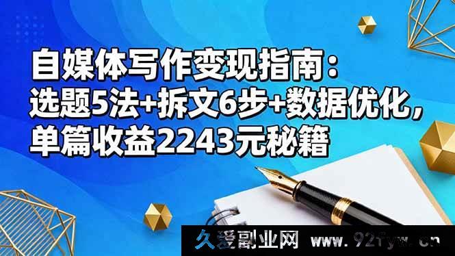 图片[1]-16378期自媒体写作变现攻略：独特选题5法+高效拆文6步+数据优化，单篇赚2243元的秘诀-就爱副业网