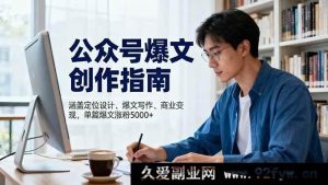 （16380期）公众号爆款创作秘籍：定位、写作及变现全攻略，单篇涨粉超5000-就爱副业网