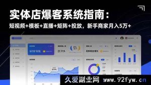 （16541期）实体店爆客秘籍大公开：短视频模板直播矩阵投放全攻略，新手商家轻松月赚5万+-就爱副业网