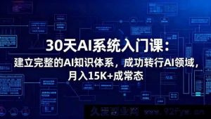 （16564期）30天速通AI系统入门课：搭建完备AI知识架构，轻松跨界AI领域，月入丰厚不是梦-就爱副业网