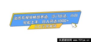 16567期！情感赛道治愈系视频冷门玩法，小白也能轻松上手，日赚超千！-就爱副业网