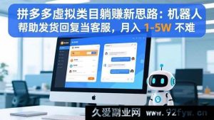 （16569期）拼多多虚拟类目赚钱新玩法：借助机器人发货客服，轻松月入1 - 5W不是梦-就爱副业网