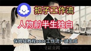 （16570期）巧用扣子工作流打造人物前半生独特独白视频指南-就爱副业网