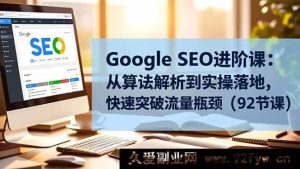 （16576期）Google SEO提升秘籍：算法详解至实操运用，极速打破流量困境（92节课）-就爱副业网