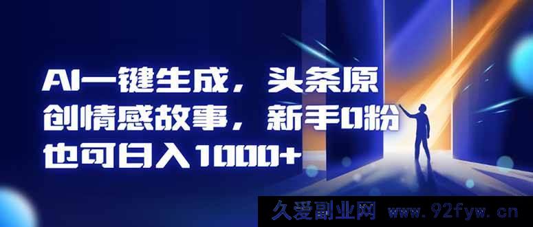 图片[1]-（16581期）AI智能创作头条情感故事，0粉新手轻松日赚千元+-就爱副业网