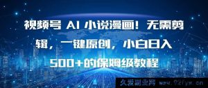 （16595期）视频号AI小说漫画创作秘籍！免剪辑一键原创，新手轻松日赚500+的超详细教程-就爱副业网
