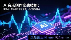 （16600期）AI音乐创作秘籍：解锁AI与音乐起号关键技巧，实现月入超万-就爱副业网