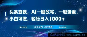 （16607期）头条赚钱新招！AI助力改写查重，小白也能日赚超千元-就爱副业网
