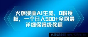 （16611期）超火漫画AI生成秘籍，零粉也能授权，日赚500+的超详尽保姆级指南-就爱副业网