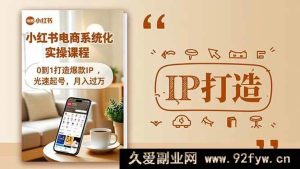 （16614期）小红书流量变现秘籍大公开，从0到1塑造爆款IP，快速起号实现月入过万实操课程-就爱副业网