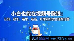 16626期：视频号赚钱秘籍！从小白到高手，全链路运营大揭秘-就爱副业网