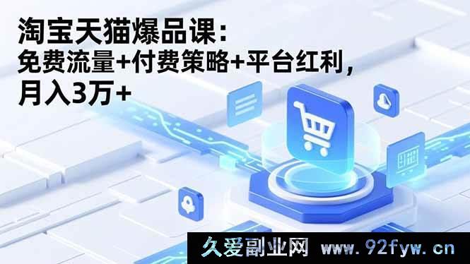 图片[1]-（16631期）淘宝天猫掘金课：流量密码+付费妙法+平台红利，轻松月赚3万+-就爱副业网
