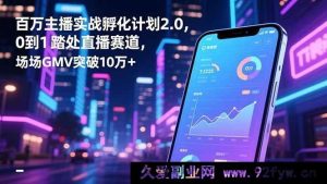 （16632期）百万主播实战进阶2.0计划，从0开启直播之路，实现场均GMV超10万+-就爱副业网