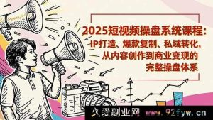 （16650期）2025短视频运营线下课：IP塑造、爆款效仿、私域引流，内容创作到商业变现全流程操盘秘籍-就爱副业网
