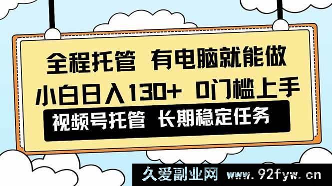 图片[1]-（16652期）视频号小白 0 门槛实操，全程托管轻松日入 130+解放双手-就爱副业网