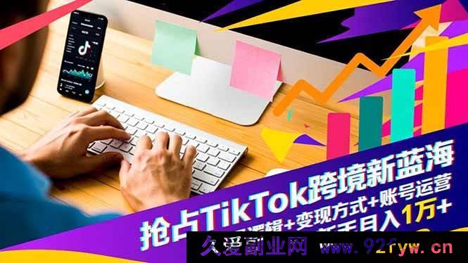 图片[1]-（16640期）深挖TikTok跨境新商机：流量密码+变现门道+账号实操，小白轻松月入过万-就爱副业网