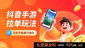 16658期抖音手游独特拉单术，手机平板轻松操作，十分钟日入上k不是梦！-就爱副业网