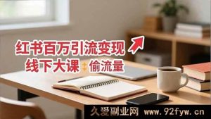（16661期）小红书超实用百万引流变现线下大课：揭秘0到百万引流秘籍，手把手教精准获客拿成果-就爱副业网