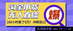 年前超火！淘宝带货新玩法，无人直播160小时狂销6万！-就爱副业网
