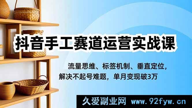 图片[1]-16667期抖音手工赛道运营秘籍课，流量思维+标签机制+垂直定位，破解起号难题，单月轻松变现超3万-就爱副业网