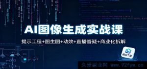 AI图像创作实操课：提示技巧+图像衍生+动态效果+实时答疑+商业变现剖析-就爱副业网
