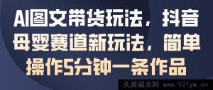 AI助力母婴图文带货，抖音带货新招式，5分钟轻松产出作品-就爱副业网