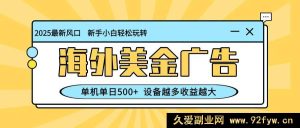 超新海外蓝海项目，美金广告玩法，单机日赚500+，矩阵模式可拓展，设备越多钱越多-就爱副业网
