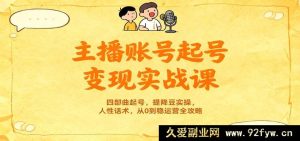 主播账号起号变现秘籍：四步起号法，提降豆技巧，人性话术，0 - 1稳运营全解-就爱副业网