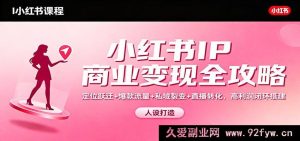 小红书IP变现秘籍：定位升级+爆款引流+私域裂变+直播增收，构建高盈利闭环-就爱副业网