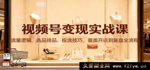 视频号变现实操课：流量玩法、选品排品秘籍、投流诀窍，涵盖开店至复盘全链路-就爱副业网