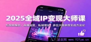 2025全域IP盈利秘籍课:短视频热榜打造,直播操盘技巧,私域流量激增,众大咖亲授实战攻略-就爱副业网