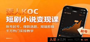 新手KOC短剧小说变现秘籍：账号搭建、爆款选题攻略、双端剪辑技巧与千万流量实操教学-就爱副业网
