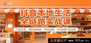 抖音同城生意全流程实操课：店铺运营、热门短视频、本地直播，零基础引流盈利秘籍-就爱副业网