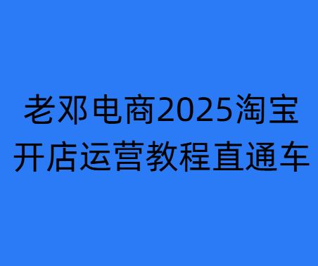 图片[1]-老邓电商-2025淘宝开店运营教程直通车11月29重磅更新 (价值3980元)_-就爱副业网