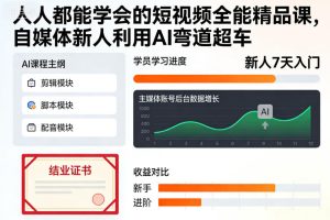 人人都能学会的短视频全能精品课，自媒体新人利用AI弯道超车-就爱副业网