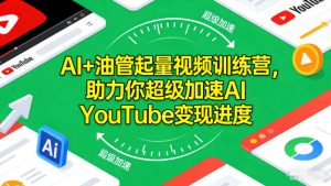 AI+油管起量视频训练营，助力你超级加速AI YouTube变现进度​-就爱副业网