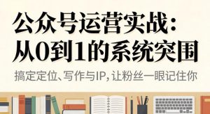公众号运营实战，从定位到变现的全流程，从0到1的系统突围-就爱副业网