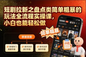 短剧拉新之盘点类简单粗暴的玩法全流程实操课，小白也能轻松做-就爱副业网