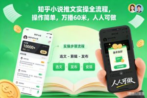 知乎小说推文实操全流程,操作简单,万播60米,人人可做-就爱副业网
