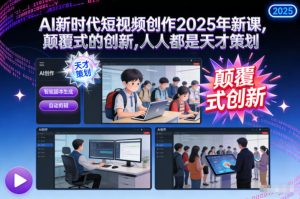 AI新时代短视频创作2025年新课，​颠覆式的创新，人人都是天才策划-就爱副业网
