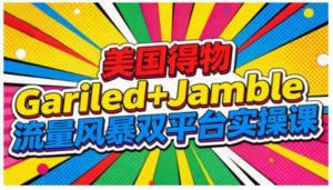 美国得物Gariled+Jamble流量风暴双平台实操课，两大美国热门平台全流程运营-就爱副业网