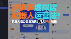 拼多多虚拟店懒人运营法：机器人包办回复发货，月入1W+教程-就爱副业网