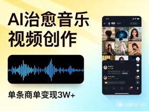 AI做治愈音乐视频，多平台投稿，单条商单变现3W+-就爱副业网
