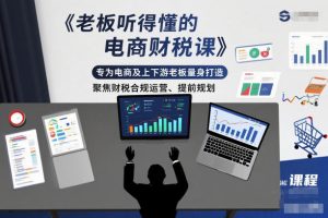 老板听得懂的电商财税课，专为电商及上下游老板量身打造，聚焦财税合规运营、提前规划-就爱副业网